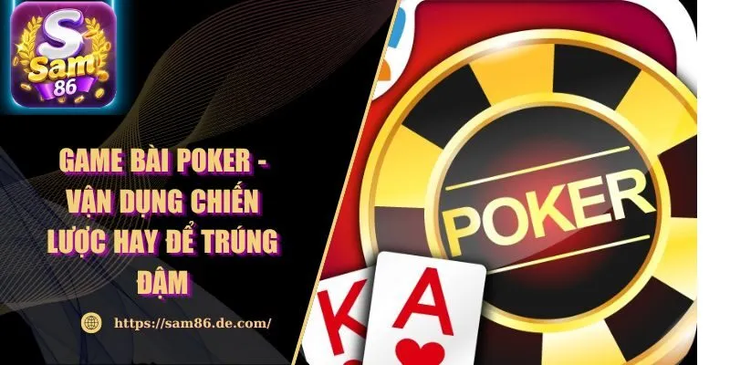 Game Bài Poker - Vận Dụng Chiến Lược Hay Để Trúng Đậm